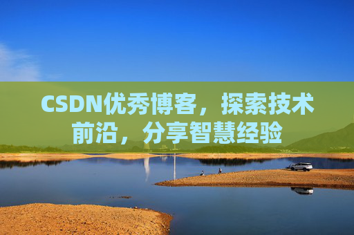 CSDN优秀博客，探索技术前沿，分享智慧经验